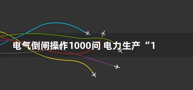 电气倒闸操作1000问 电力生产“1000个为什么”系列书